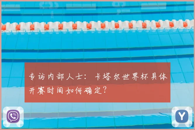 专访内部人士：卡塔尔世界杯具体开赛时间如何确定？