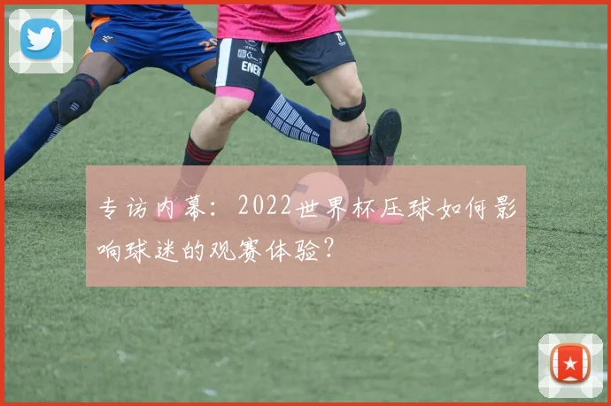 专访内幕：2022世界杯压球如何影响球迷的观赛体验？
