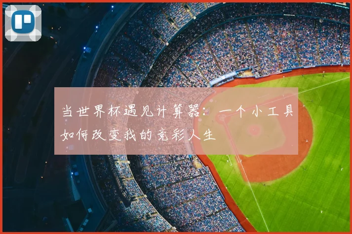 当世界杯遇见计算器:一个小工具如何改变我的竞彩人生