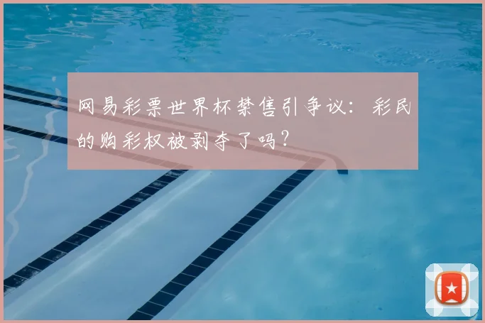 网易彩票世界杯禁售引争议:彩民的购彩权被剥夺了吗?