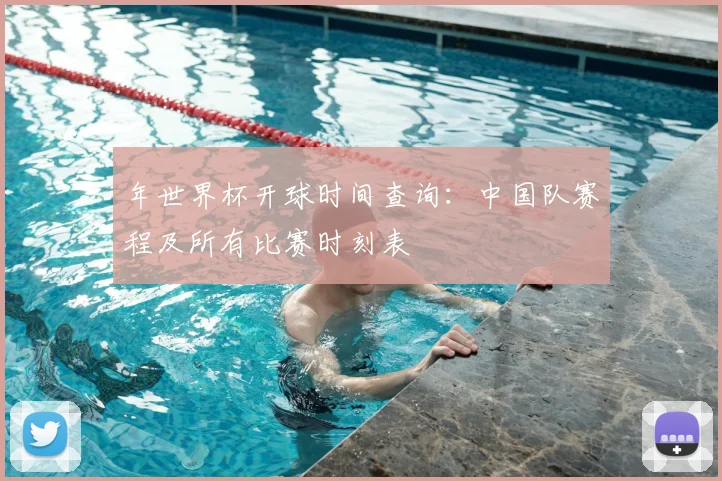 年世界杯开球时间查询：中国队赛程及所有比赛时刻表