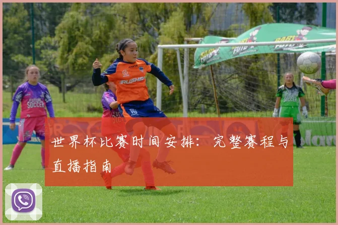 世界杯比赛时间安排:完整赛程与直播指南