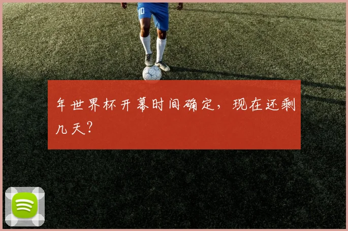 年世界杯开幕时间确定，现在还剩几天？