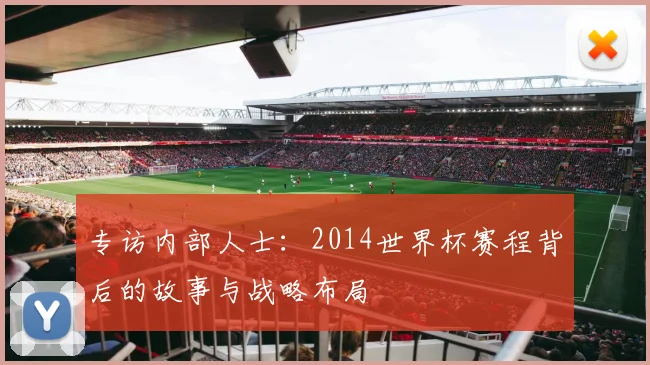 专访内部人士：2014世界杯赛程背后的故事与战略布局