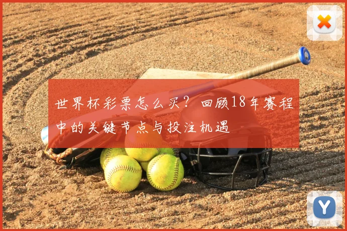 世界杯彩票怎么买？回顾18年赛程中的关键节点与投注机遇
