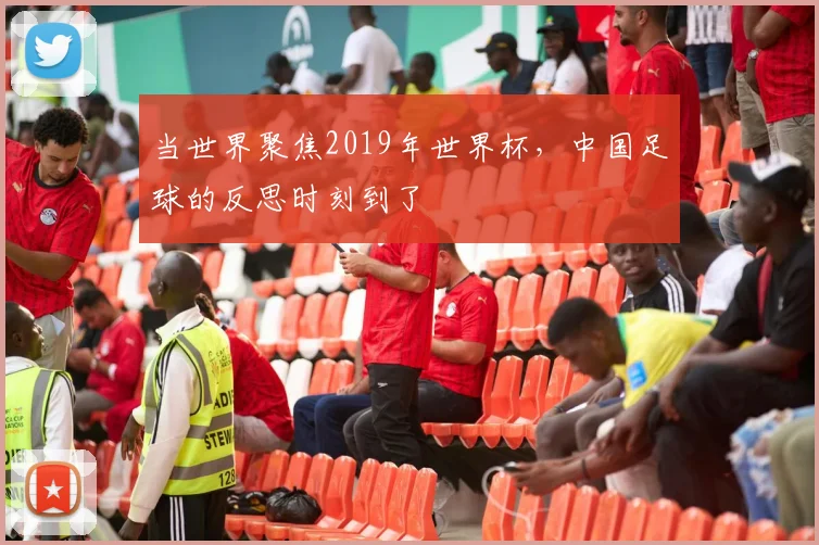 当世界聚焦2019年世界杯，中国足球的反思时刻到了