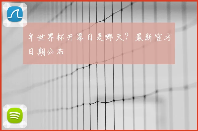 年世界杯开幕日是哪天？最新官方日期公布