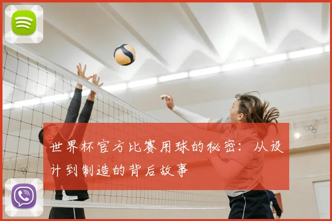 世界杯官方比赛用球的秘密：从设计到制造的背后故事