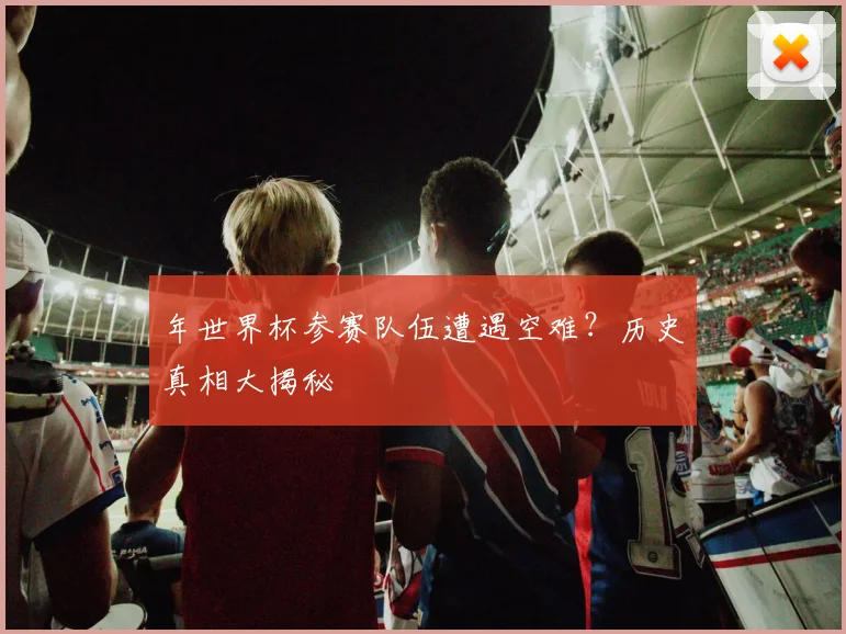 年世界杯参赛队伍遭遇空难？历史真相大揭秘