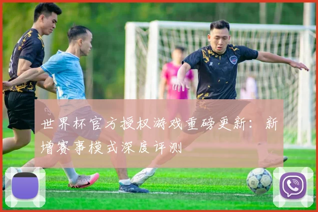 世界杯官方授权游戏重磅更新：新增赛事模式深度评测