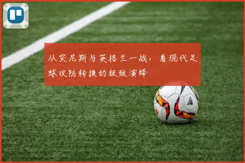 从突尼斯与英格兰一战,看现代足球攻防转换的极致演绎