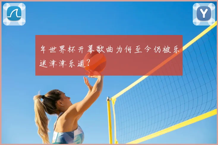 年世界杯开幕歌曲为何至今仍被乐迷津津乐道？