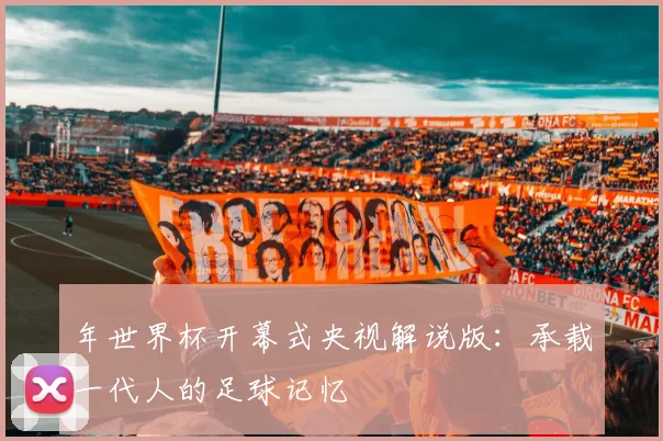 年世界杯开幕式央视解说版：承载一代人的足球记忆