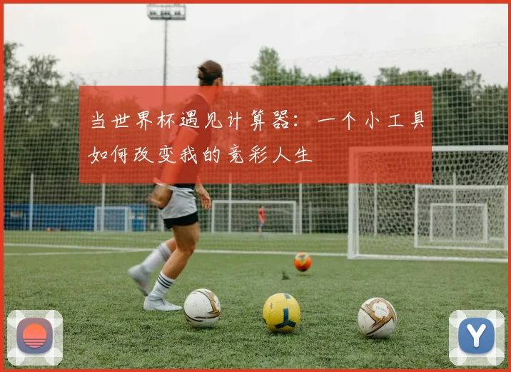 当世界杯遇见计算器:一个小工具如何改变我的竞彩人生