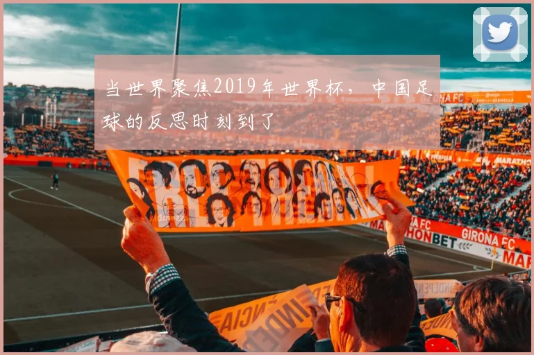 当世界聚焦2019年世界杯，中国足球的反思时刻到了