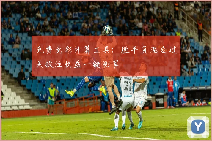 免费竞彩计算工具：胜平负混合过关投注收益一键测算