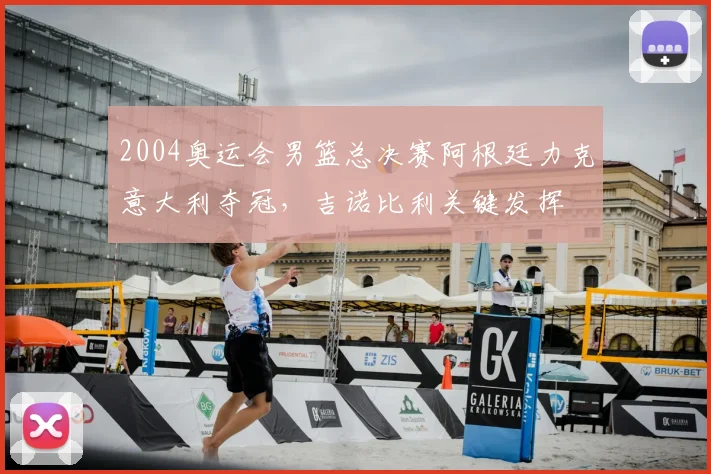 2004奥运会男篮总决赛阿根廷力克意大利夺冠，吉诺比利关键发挥