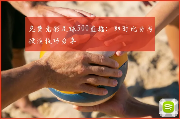 免费竞彩足球500直播：即时比分与投注技巧分享