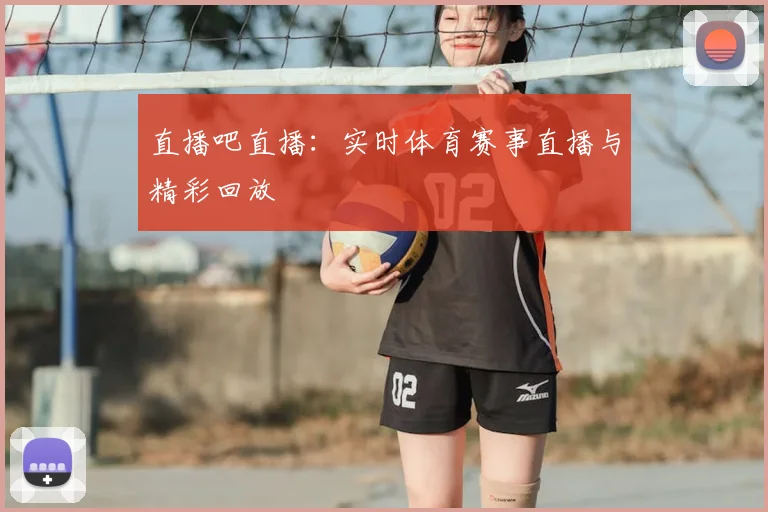 直播吧直播：实时体育赛事直播与精彩回放