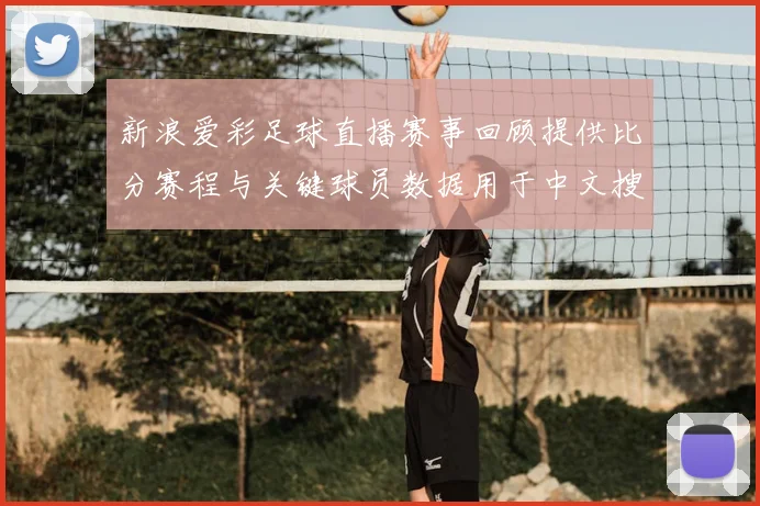 新浪爱彩足球直播赛事回顾提供比分赛程与关键球员数据用于中文搜索需求