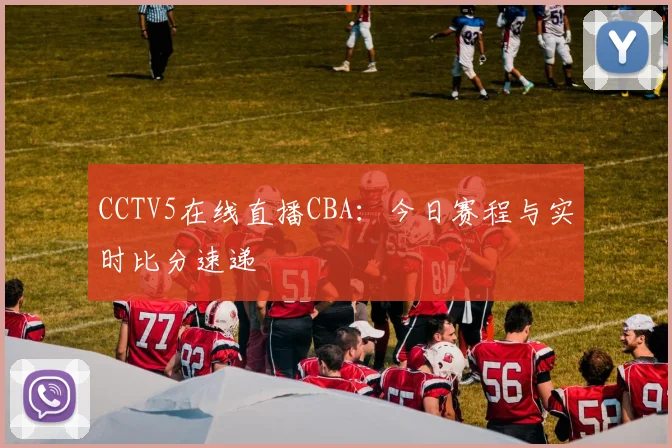 CCTV5在线直播CBA：今日赛程与实时比分速递