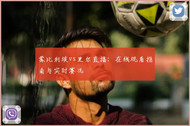 蒙比利埃vs里尔直播：在线观看指南与实时赛况