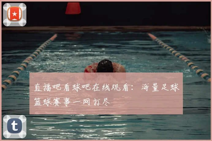 直播吧看球吧在线观看：海量足球篮球赛事一网打尽