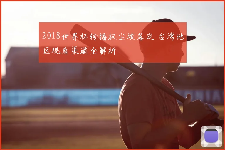 2018世界杯转播权尘埃落定 台湾地区观看渠道全解析