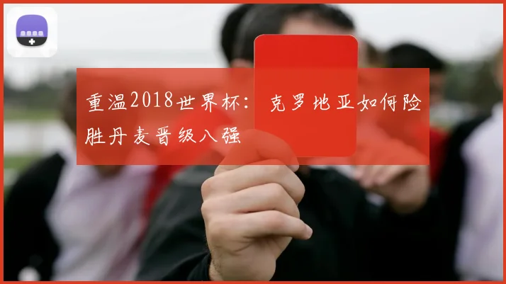 重温2018世界杯：克罗地亚如何险胜丹麦晋级八强