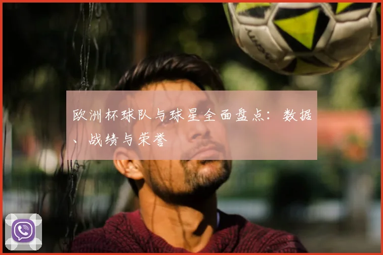 欧洲杯球队与球星全面盘点：数据、战绩与荣誉