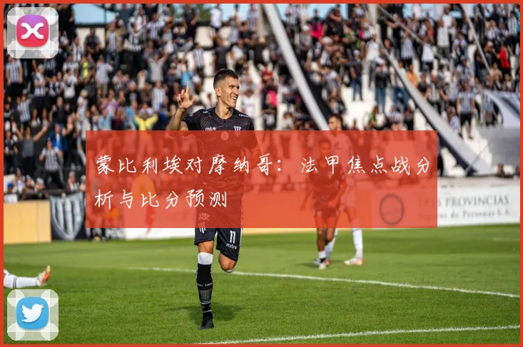 蒙比利埃对摩纳哥：法甲焦点战分析与比分预测