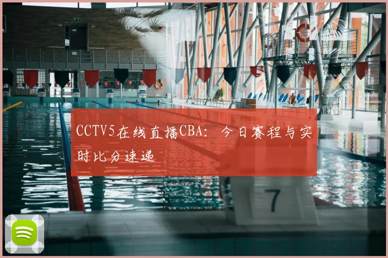 CCTV5在线直播CBA：今日赛程与实时比分速递